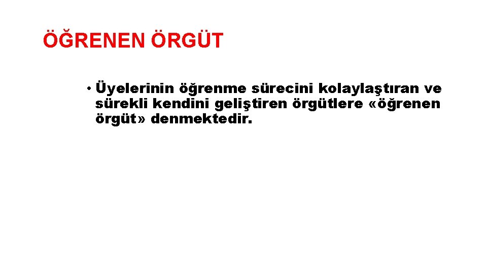 ÖĞRENEN ÖRGÜT • Üyelerinin öğrenme sürecini kolaylaştıran ve sürekli kendini geliştiren örgütlere «öğrenen örgüt»