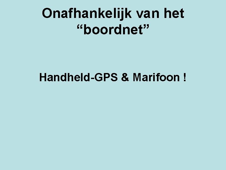 Onafhankelijk van het “boordnet” Handheld-GPS & Marifoon ! 