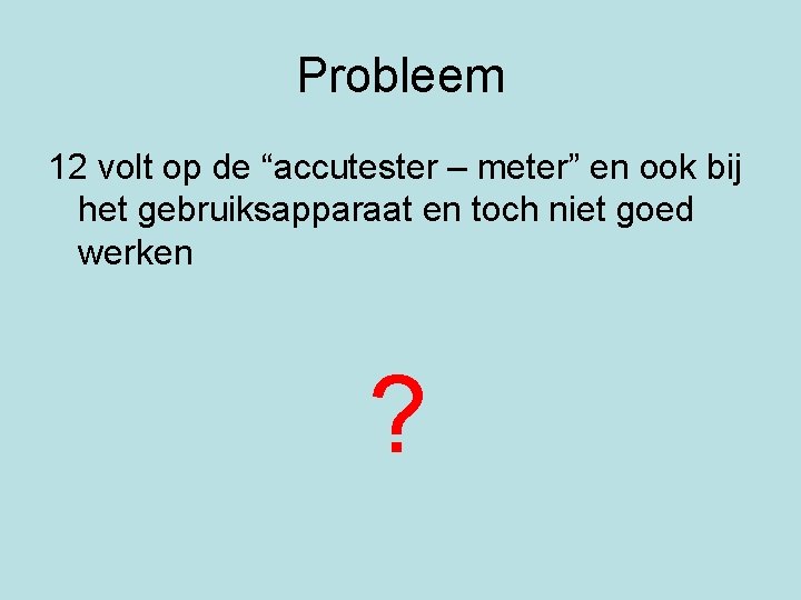 Probleem 12 volt op de “accutester – meter” en ook bij het gebruiksapparaat en