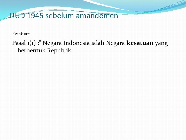 UUD 1945 sebelum amandemen Kesatuan Pasal 1(1) : ” Negara Indonesia ialah Negara kesatuan