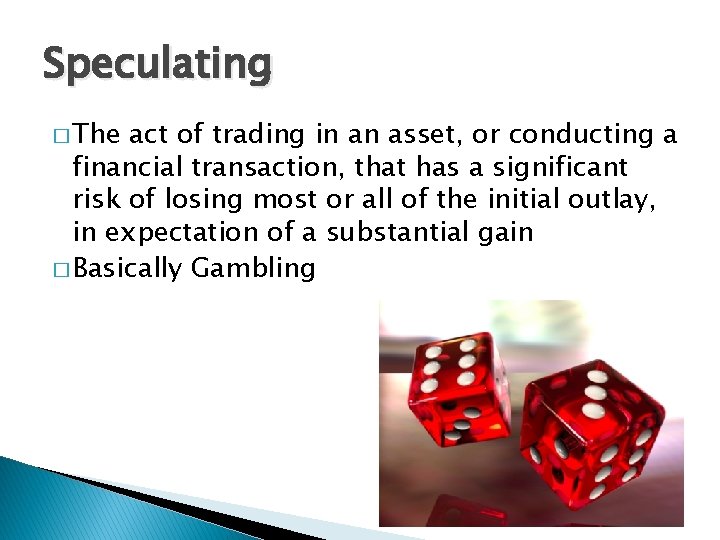 Speculating � The act of trading in an asset, or conducting a financial transaction,