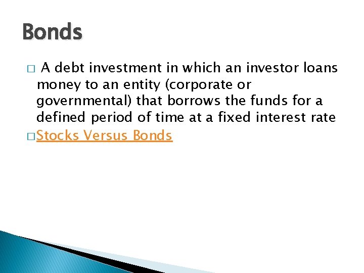 Bonds A debt investment in which an investor loans money to an entity (corporate