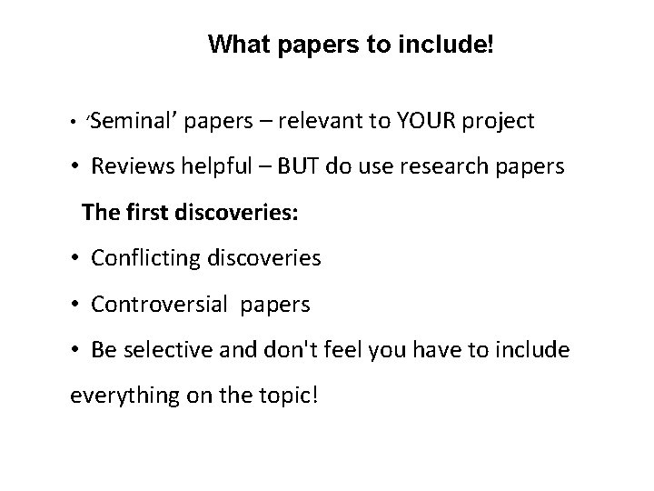 What papers to include! • ‘Seminal’ papers – relevant to YOUR project • Reviews