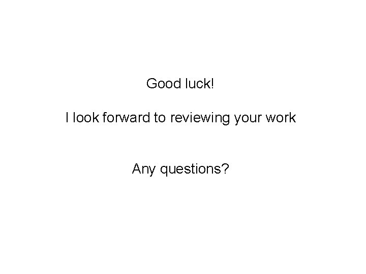 Good luck! I look forward to reviewing your work Any questions? 