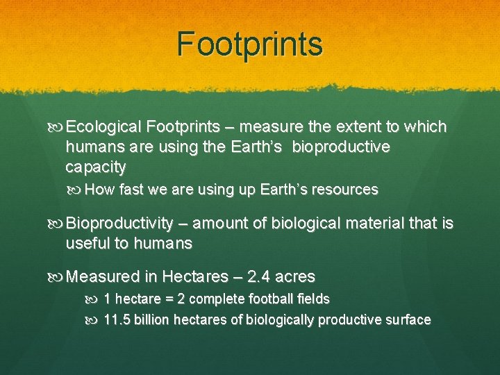 Footprints Ecological Footprints – measure the extent to which humans are using the Earth’s
