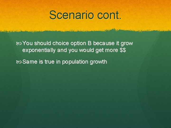 Scenario cont. You should choice option B because it grow exponentially and you would