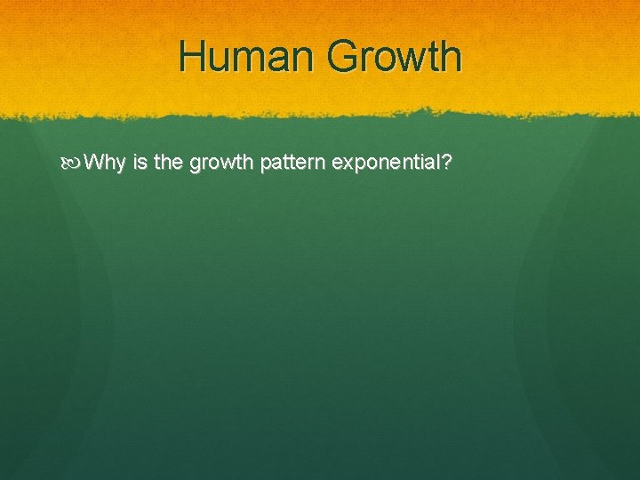 Human Growth Why is the growth pattern exponential? 