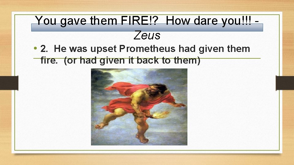 You gave them FIRE!? How dare you!!! Zeus • 2. He was upset Prometheus