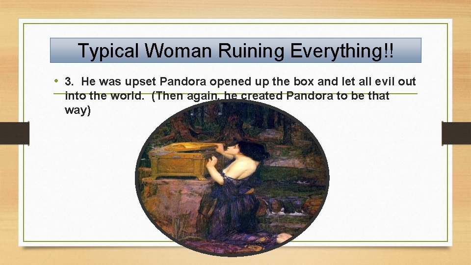 Typical Woman Ruining Everything!! • 3. He was upset Pandora opened up the box
