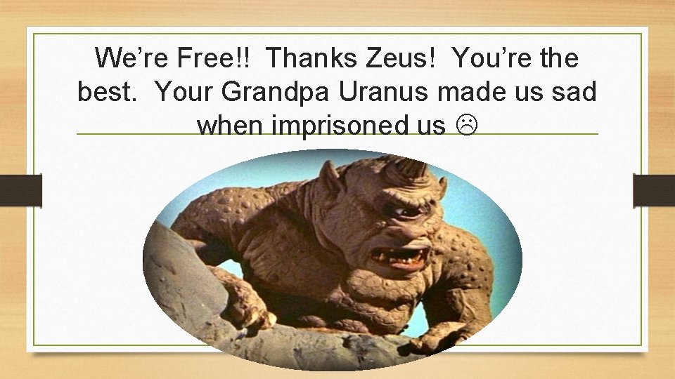 We’re Free!! Thanks Zeus! You’re the best. Your Grandpa Uranus made us sad when