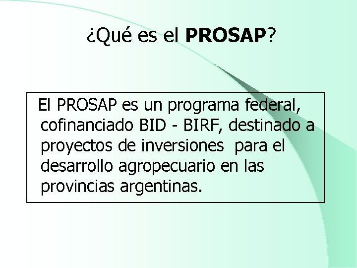 ¿Qué es el PROSAP? El PROSAP es un programa federal, cofinanciado BID - BIRF,