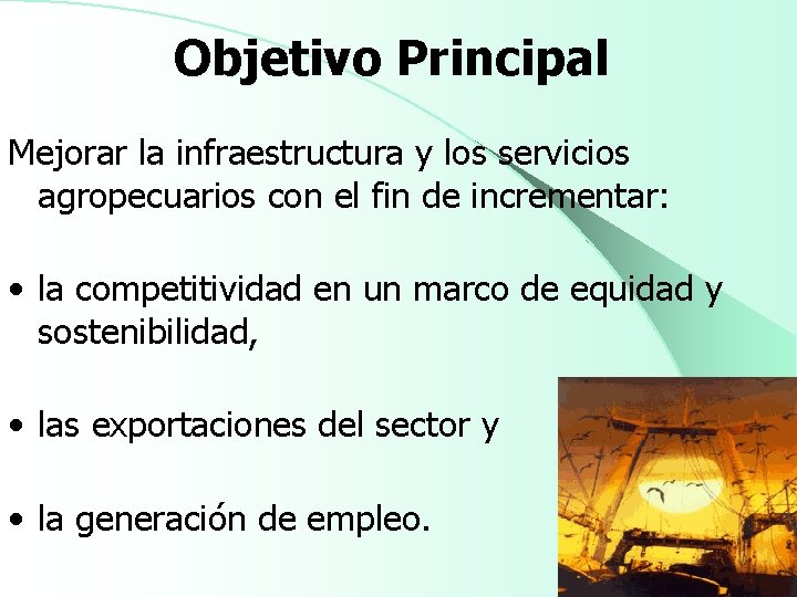 Objetivo Principal Mejorar la infraestructura y los servicios agropecuarios con el fin de incrementar: