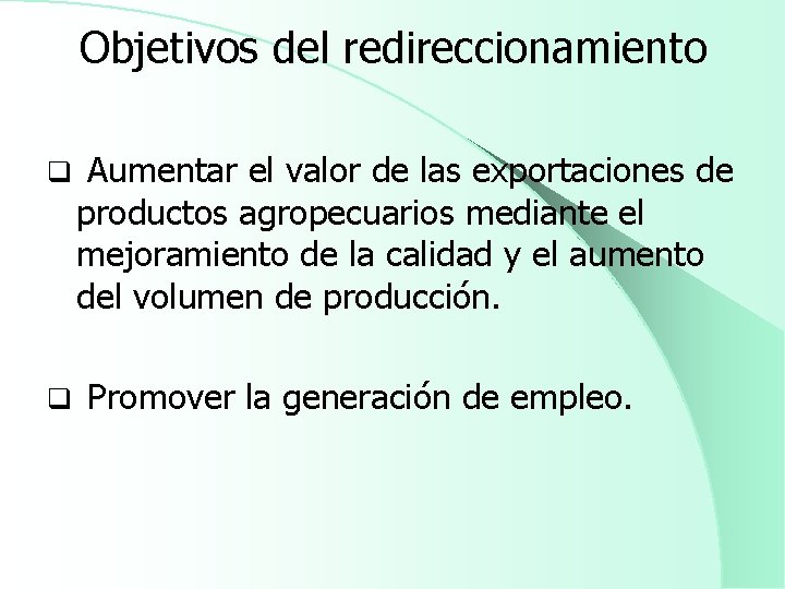 Objetivos del redireccionamiento q Aumentar el valor de las exportaciones de productos agropecuarios mediante