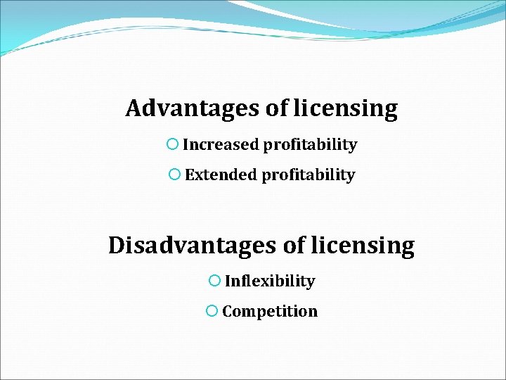 Advantages of licensing Increased profitability Extended profitability Disadvantages of licensing Inflexibility Competition 