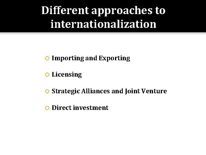 Different approaches to internationalization Importing and Exporting Licensing Strategic Alliances and Joint Venture Direct