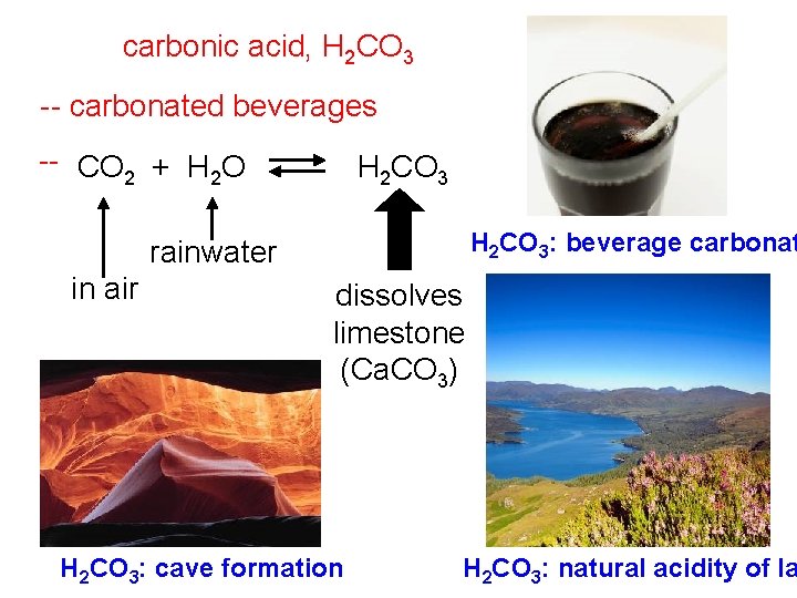 carbonic acid, H 2 CO 3 -- carbonated beverages -- CO 2 + H