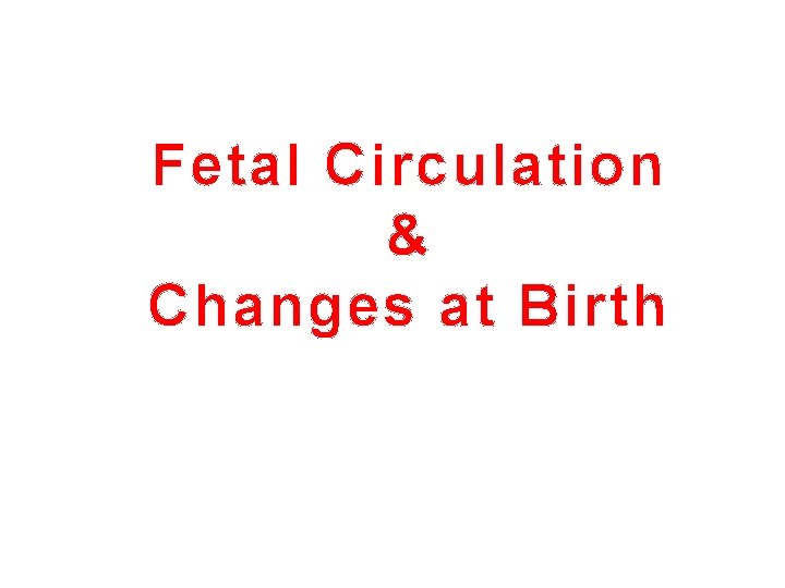 Fetal Circulation & Changes at Birth 