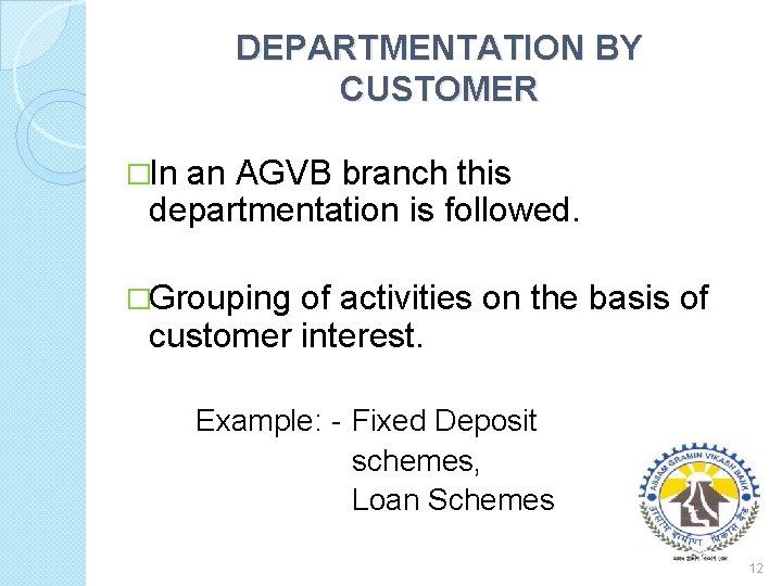 DEPARTMENTATION BY CUSTOMER �In an AGVB branch this departmentation is followed. �Grouping of activities