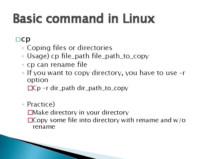 Basic command in Linux � cp ◦ ◦ Coping files or directories Usage) cp