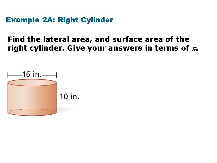Example 2 A: Right Cylinder Find the lateral area, and surface area of the