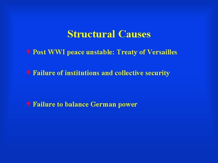 Structural Causes Post WWI peace unstable: Treaty of Versailles Failure of institutions and collective