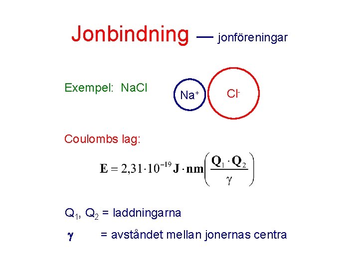 Jonbindning Exempel: Na. Cl Na+ jonföreningar Cl- Coulombs lag: Q 1, Q 2 =