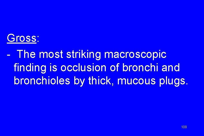 Gross: - The most striking macroscopic finding is occlusion of bronchi and bronchioles by