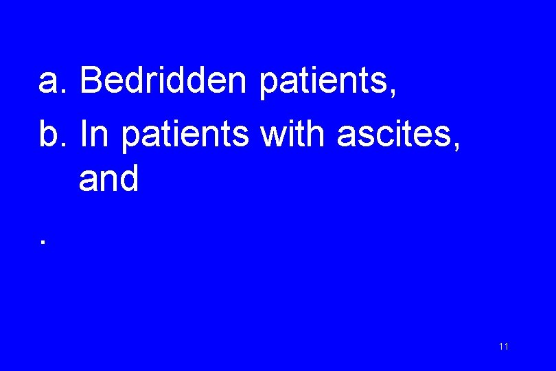 a. Bedridden patients, b. In patients with ascites, and. 11 