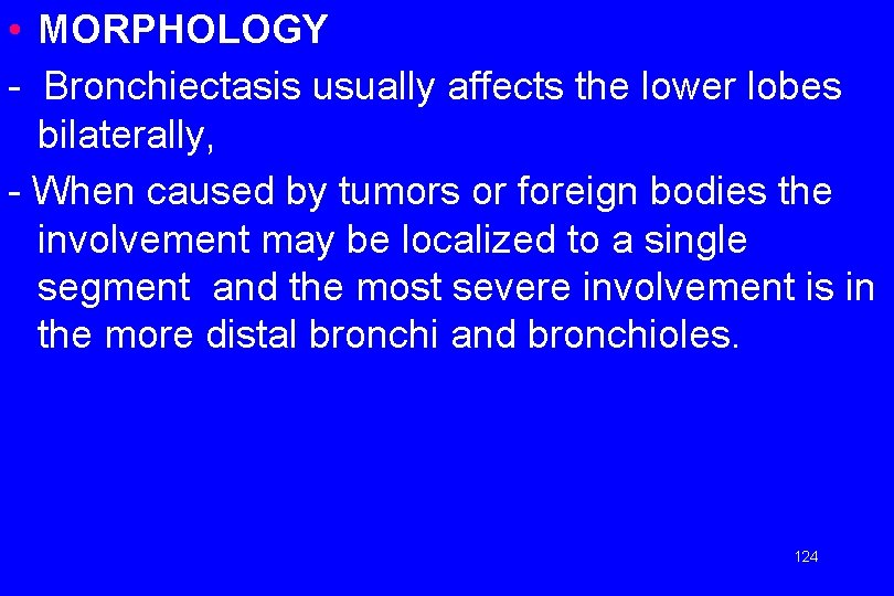  • MORPHOLOGY - Bronchiectasis usually affects the lower lobes bilaterally, - When caused