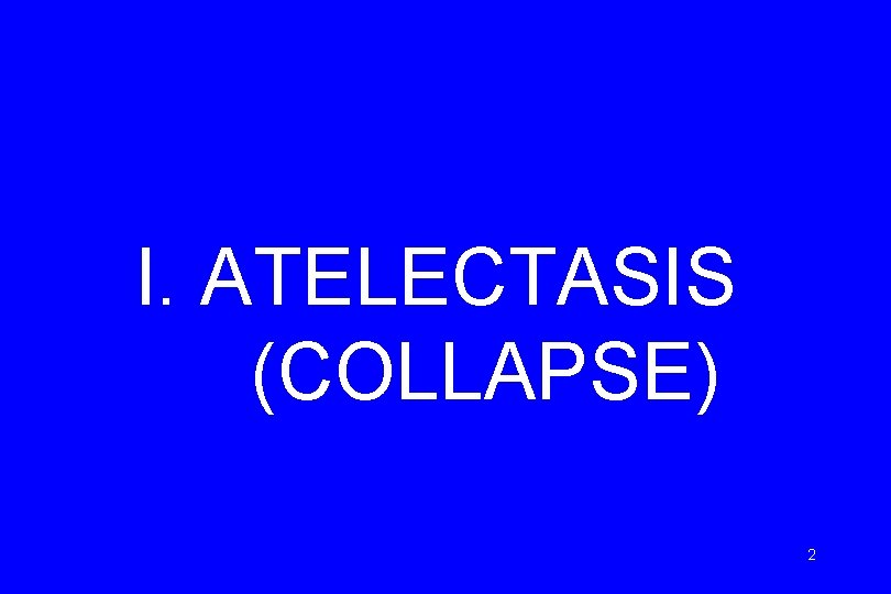 I. ATELECTASIS (COLLAPSE) 2 