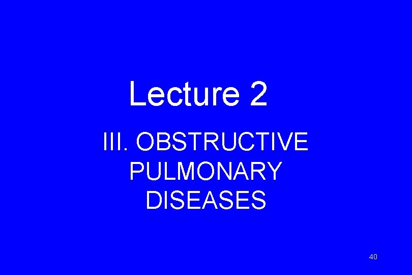 Lecture 2 III. OBSTRUCTIVE PULMONARY DISEASES 40 