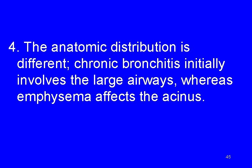 4. The anatomic distribution is different; chronic bronchitis initially involves the large airways, whereas