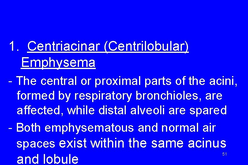 1. Centriacinar (Centrilobular) Emphysema - The central or proximal parts of the acini, formed