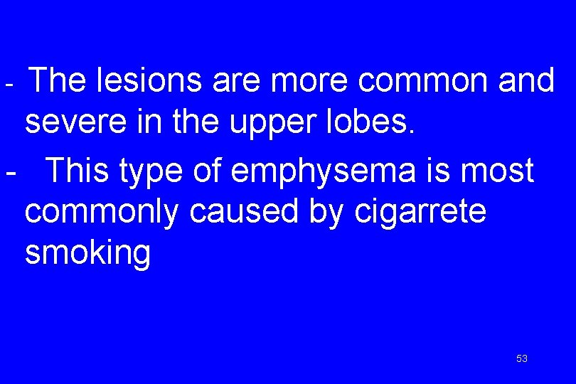 The lesions are more common and severe in the upper lobes. - This type