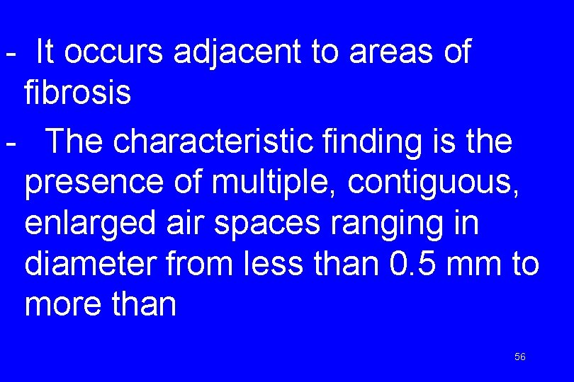 - It occurs adjacent to areas of fibrosis - The characteristic finding is the