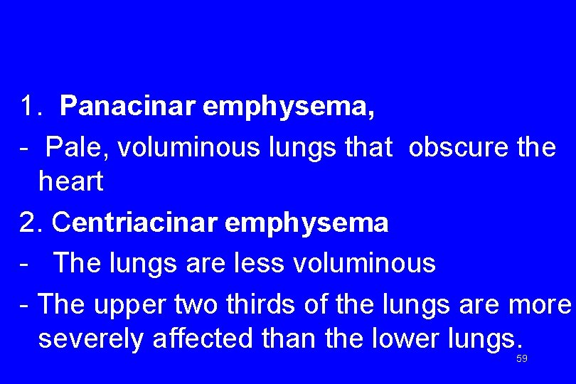 1. Panacinar emphysema, - Pale, voluminous lungs that obscure the heart 2. Centriacinar emphysema