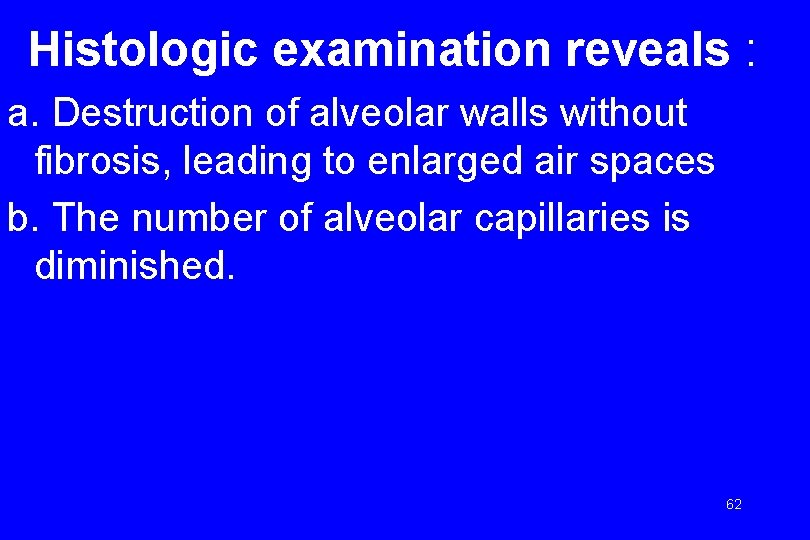 Histologic examination reveals : a. Destruction of alveolar walls without fibrosis, leading to enlarged