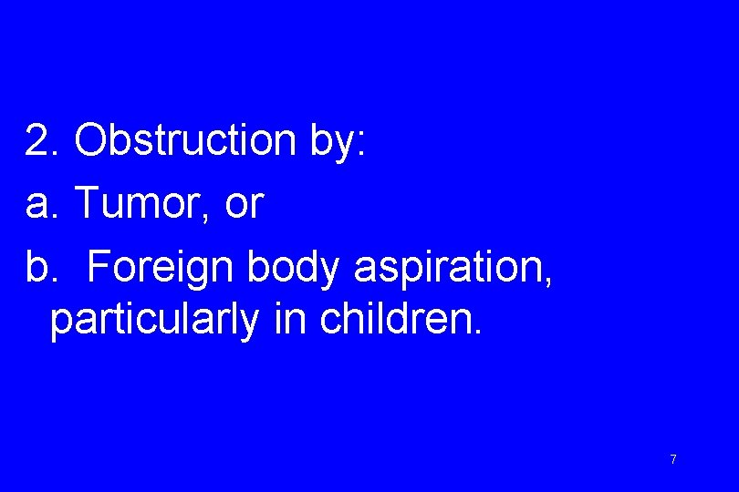 2. Obstruction by: a. Tumor, or b. Foreign body aspiration, particularly in children. 7