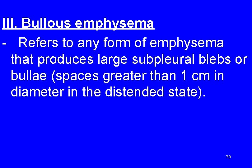 III. Bullous emphysema - Refers to any form of emphysema that produces large subpleural