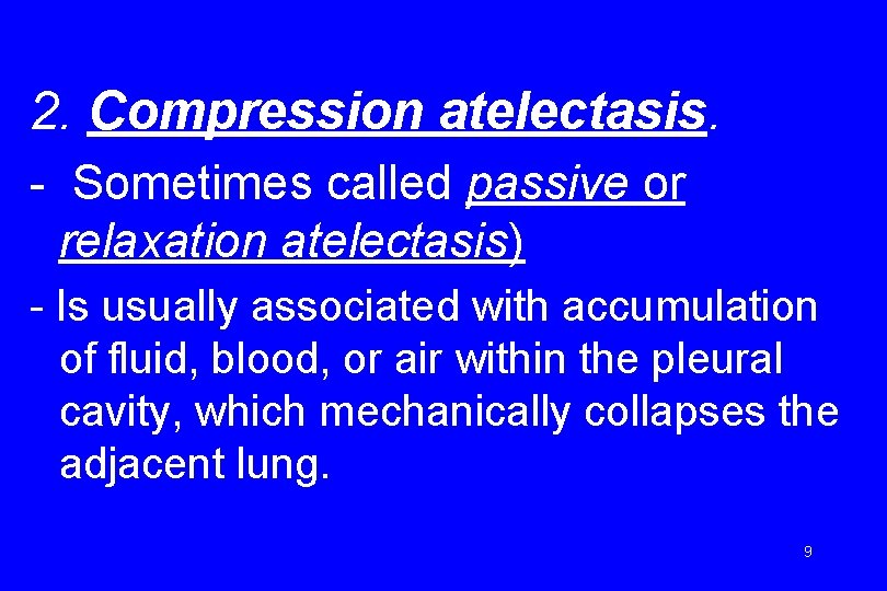 2. Compression atelectasis. - Sometimes called passive or relaxation atelectasis) - Is usually associated