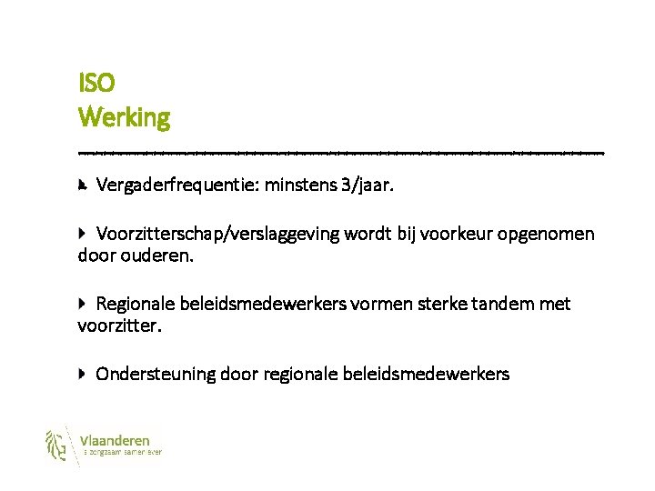 ISO Werking -------------------------------- Vergaderfrequentie: minstens 3/jaar. Voorzitterschap/verslaggeving wordt bij voorkeur opgenomen door ouderen. Regionale