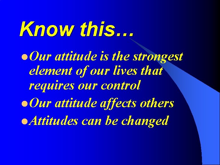 Know this… l Our attitude is the strongest element of our lives that requires