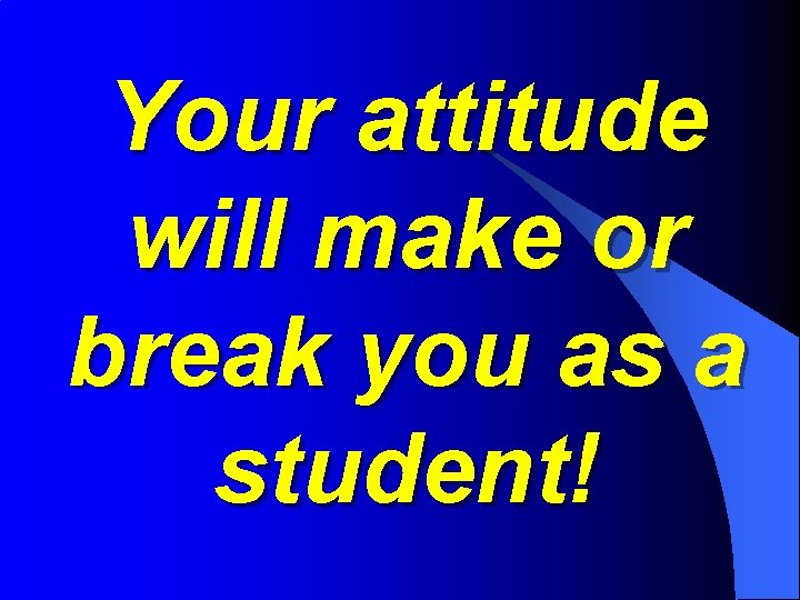 Your attitude will make or break you as a student! 