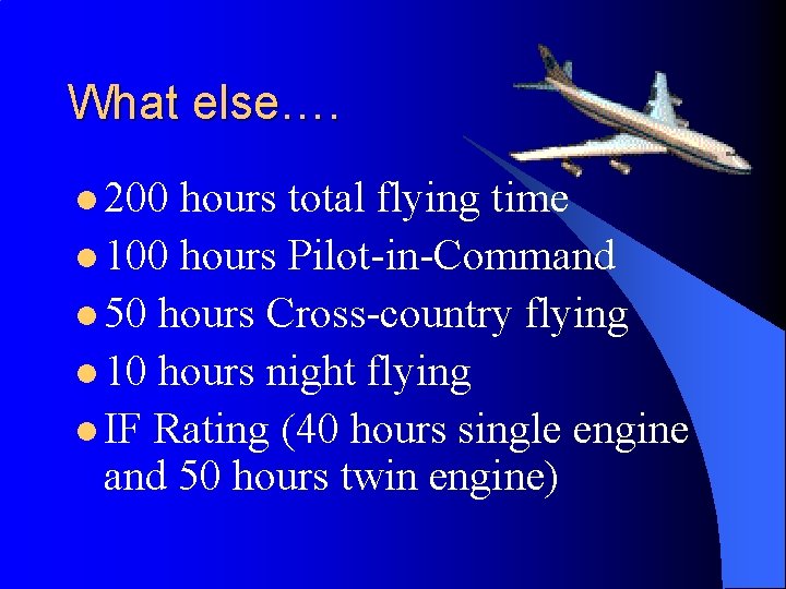 What else…. l 200 hours total flying time l 100 hours Pilot-in-Command l 50