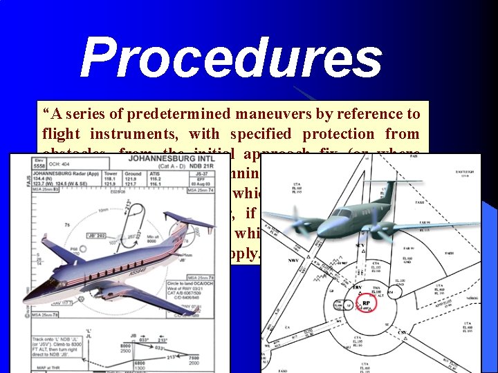 Procedures “A series of predetermined maneuvers by reference to flight instruments, with specified protection