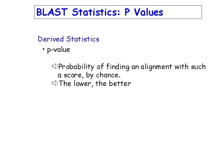BLAST Statistics: P Values Derived Statistics • p-value ðProbability of finding an alignment with