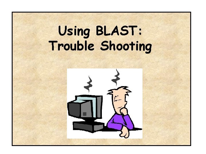 Using BLAST: Trouble Shooting 