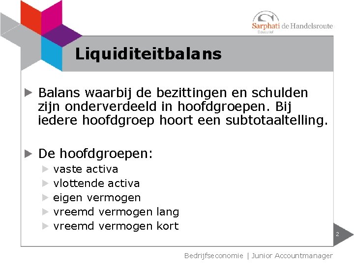 Liquiditeitbalans Balans waarbij de bezittingen en schulden zijn onderverdeeld in hoofdgroepen. Bij iedere hoofdgroep