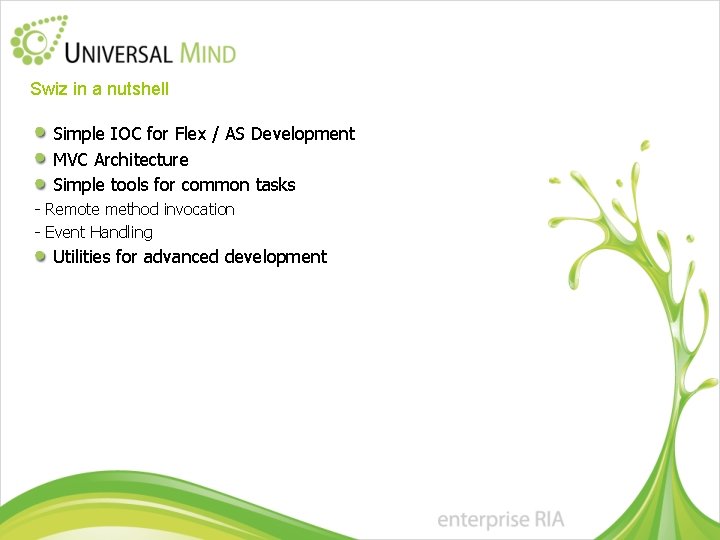 Swiz in a nutshell Simple IOC for Flex / AS Development MVC Architecture Simple