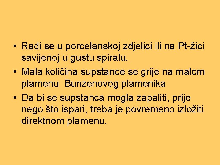 • Radi se u porcelanskoj zdjelici ili na Pt-žici savijenoj u gustu spiralu. • Radi se u porcelanskoj zdjelici ili na Pt-žici savijenoj u gustu spiralu.